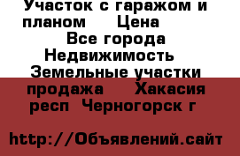 Участок с гаражом и планом   › Цена ­ 850 - Все города Недвижимость » Земельные участки продажа   . Хакасия респ.,Черногорск г.